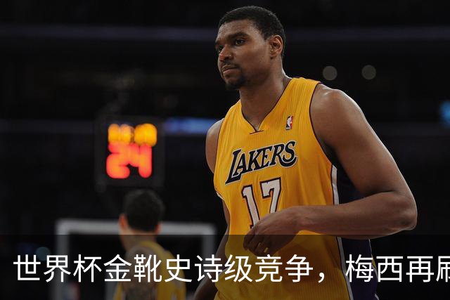 世界杯金靴史诗级竞争，梅西再刷进球王纪录！